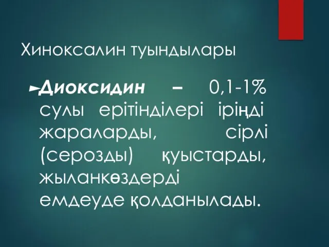 Хиноксалин туындылары Диоксидин – 0,1-1% сулы ерітінділері іріңді жараларды, сірлі (серозды) қуыстарды, жыланкөздерді емдеуде қолданылады.