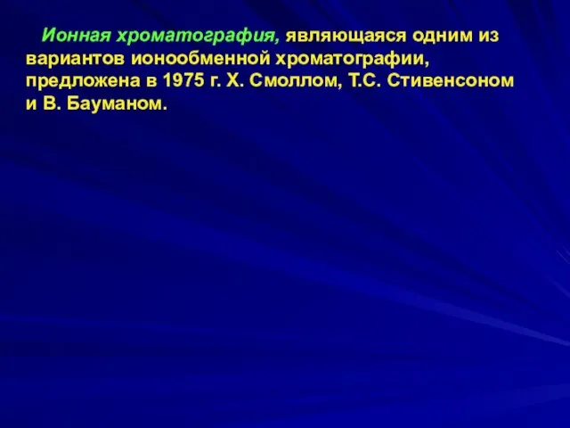 Ионная хроматография, являющаяся одним из вариантов ионообменной хроматографии, предложена в 1975