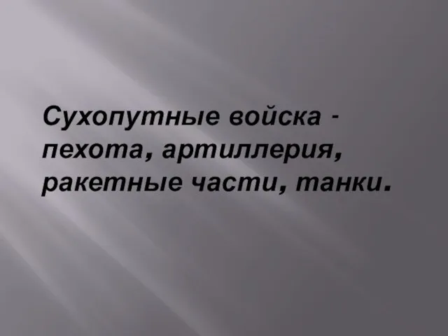 Сухопутные войска - пехота, артиллерия, ракетные части, танки.