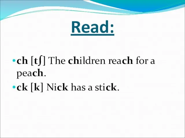 Read: ch [t∫] The children reach for a peach. ck [k] Nick has a stick.