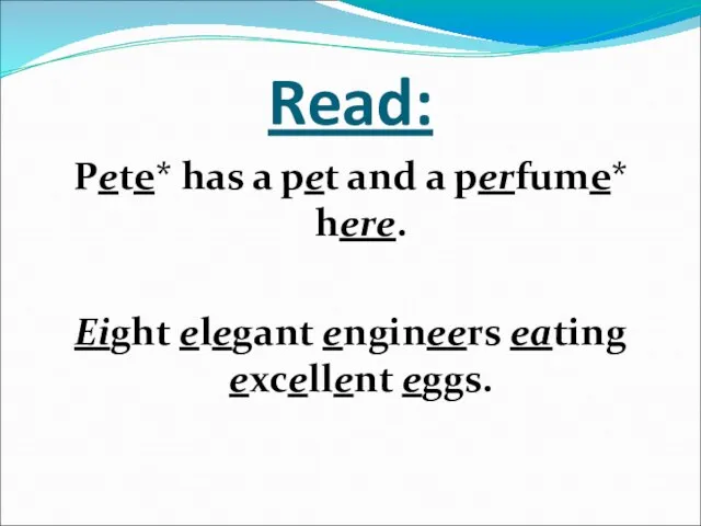 Read: Pete* has a pet and a perfume* here. Eight elegant engineers eating excellent eggs.