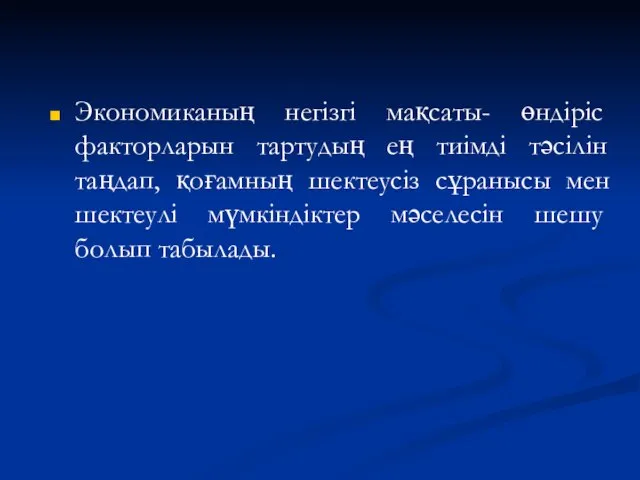 Экономиканың негізгі мақсаты- өндіріс факторларын тартудың ең тиімді тәсілін таңдап, қоғамның