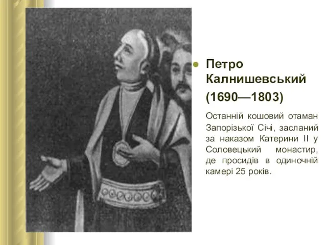 Петро Калнишевський (1690—1803) Останній кошовий отаман Запорізької Січі, засланий за наказом