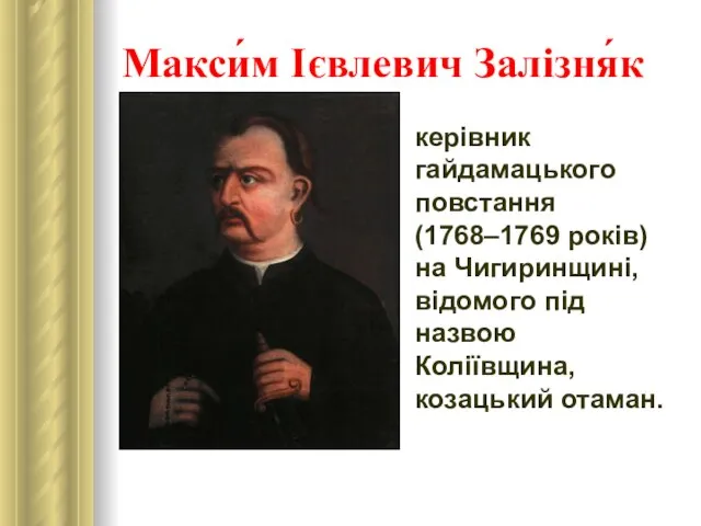 Макси́м Ієвлевич Залізня́к керівник гайдамацького повстання (1768–1769 років) на Чигиринщині, відомого під назвою Коліївщина, козацький отаман.