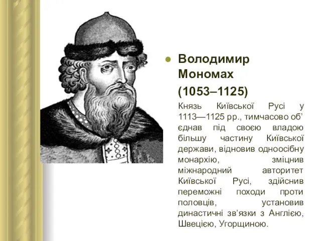 Володимир Мономах (1053–1125) Князь Київської Русі у 1113—1125 рр., тимчасово об’єднав