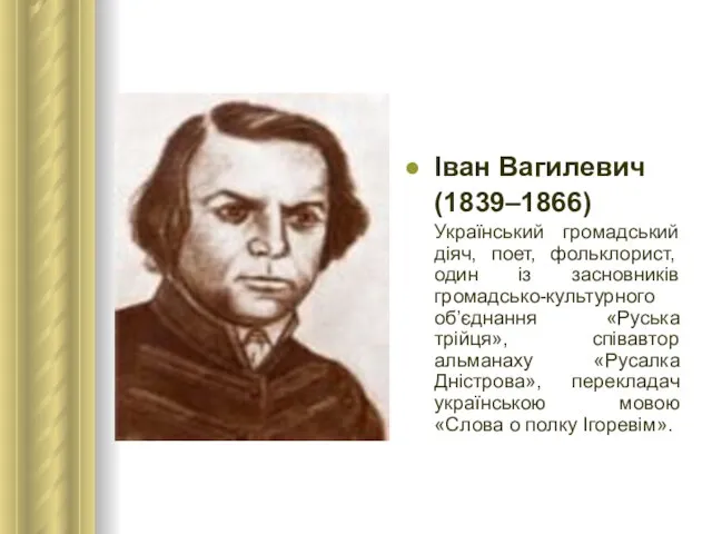 Іван Вагилевич (1839–1866) Український громадський діяч, поет, фольклорист, один із засновників