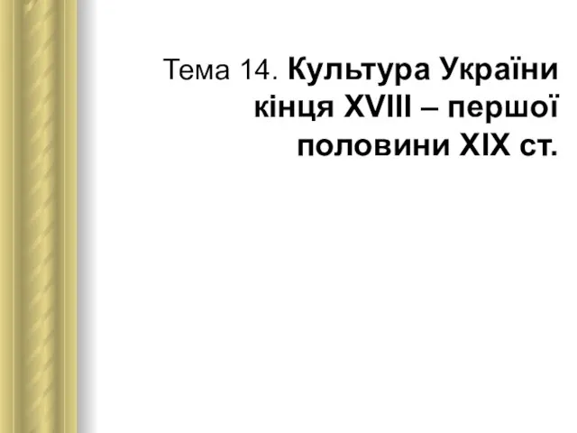 Тема 14. Культура України кінця ХVІІІ – першої половини ХІХ ст.