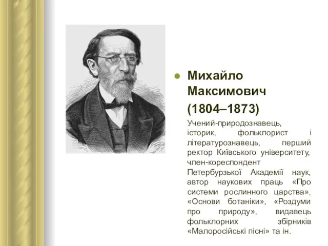 Михайло Максимович (1804–1873) Учений-природознавець, історик, фольклорист і літературознавець, перший ректор Київського