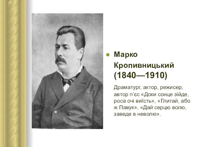 Марко Кропивницький (1840—1910) Драматург, актор, режисер, автор п’єс «Доки сонце зійде,