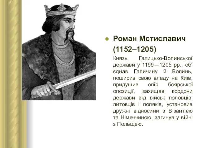 Роман Мстиславич (1152–1205) Князь Галицько-Волинської держави у 1199—1205 рр., об’єднав Галичину