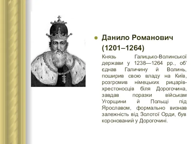 Данило Романович (1201–1264) Князь Галицько-Волинської держави у 1238—1264 рр., об’єднав Галичину