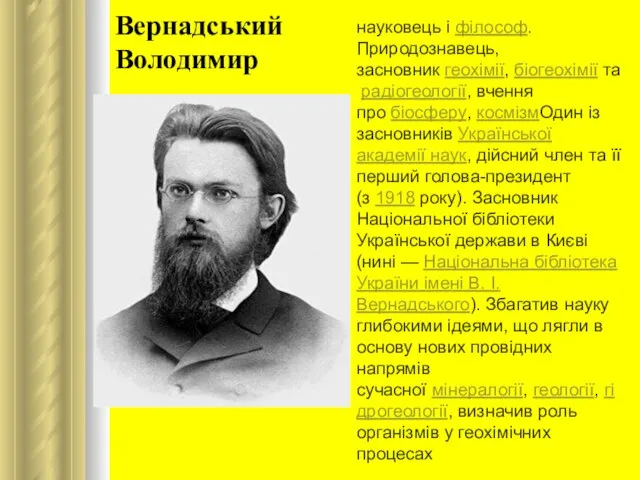 Вернадський Володимир науковець і філософ. Природознавець, засновник геохімії, біогеохімії та радіогеології,