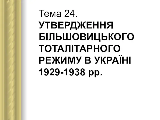 Тема 24. УТВЕРДЖЕННЯ БІЛЬШОВИЦЬКОГО ТОТАЛІТАРНОГО РЕЖИМУ В УКРАЇНІ 1929-1938 рр.