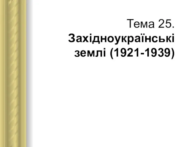 Тема 25. Західноукраїнські землі (1921-1939)