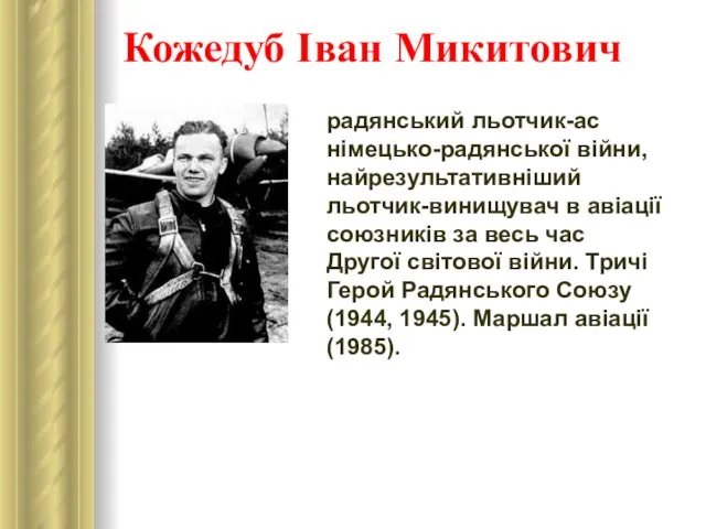 Кожедуб Іван Микитович радянський льотчик-ас німецько-радянської війни, найрезультативніший льотчик-винищувач в авіації