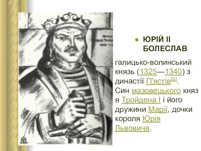 ЮРІЙ ІІ БОЛЕСЛАВ галицько-волинський князь (1325—1340) з династії П'ястів[6]. Син мазовецького