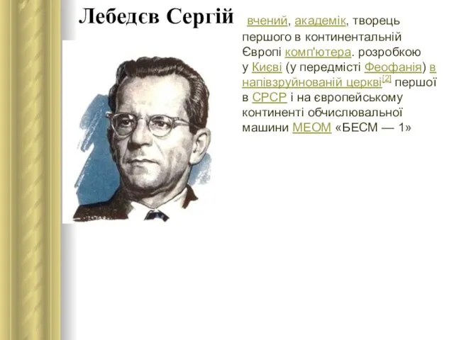 Лебедєв Сергій вчений, академік, творець першого в континентальній Європі комп'ютера. розробкою