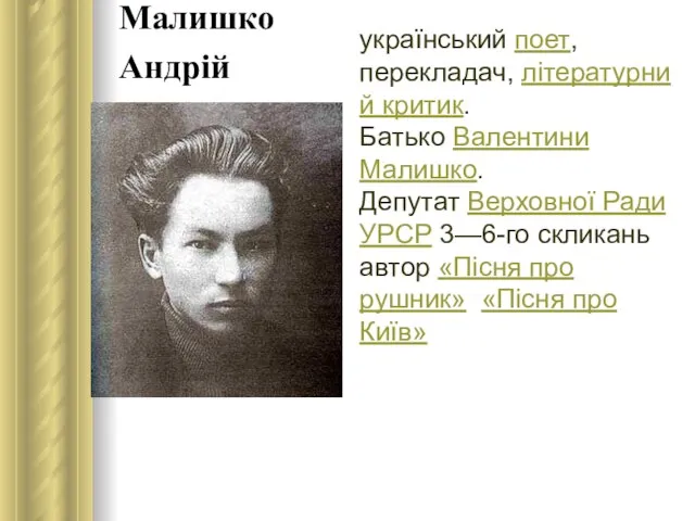 Малишко Андрій український поет, перекладач, літературний критик. Батько Валентини Малишко. Депутат