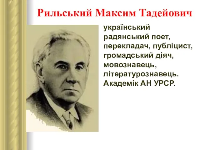 Рильський Максим Тадейович український радянський поет, перекладач, публіцист, громадський діяч, мовознавець, літературознавець. Академік АН УРСР.