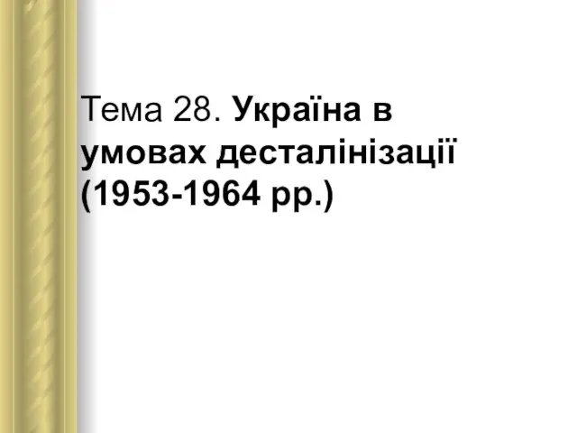 Тема 28. Україна в умовах десталінізації (1953-1964 рр.)