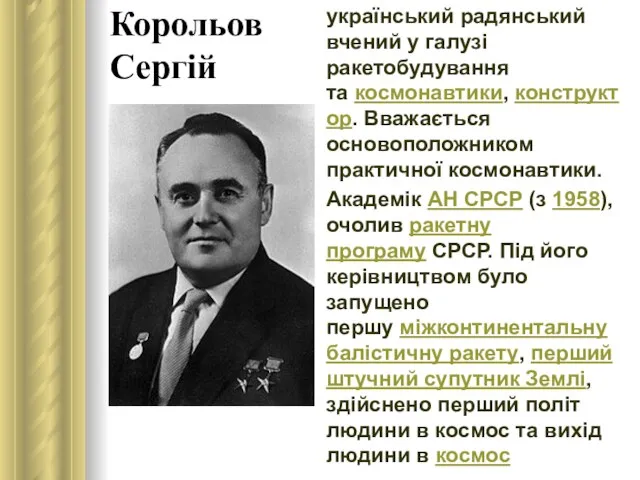 Корольов Сергій український радянський вчений у галузі ракетобудування та космонавтики, конструктор.