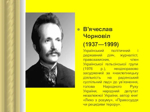 В'ячеслав Чорновіл (1937—1999) Український політичний і державний діяч, журналіст, правозахисник, член