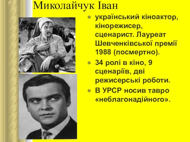 Миколайчук Іван український кіноактор, кінорежисер, сценарист. Лауреат Шевченківської премії 1988 (посмертно).