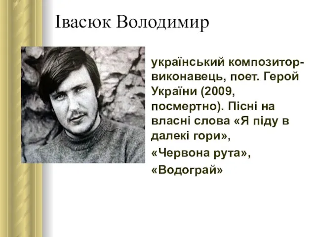 Івасюк Володимир український композитор-виконавець, поет. Герой України (2009, посмертно). Пісні на