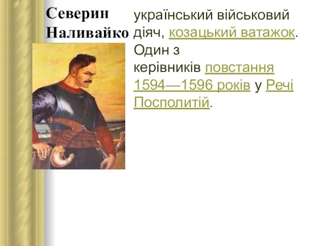 Северин Наливайко український військовий діяч, козацький ватажок. Один з керівників повстання 1594—1596 років у Речі Посполитій.