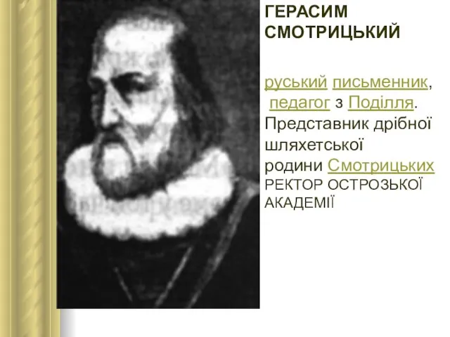 ГЕРАСИМ СМОТРИЦЬКИЙ руський письменник, педагог з Поділля. Представник дрібної шляхетської родини Смотрицьких РЕКТОР ОСТРОЗЬКОЇ АКАДЕМІЇ