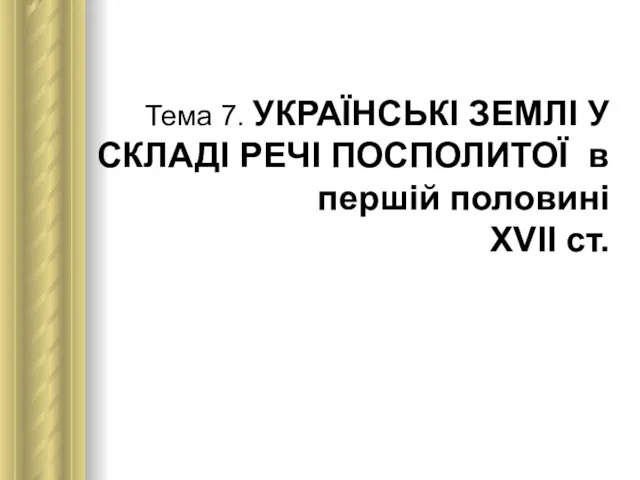 Тема 7. УКРАЇНСЬКІ ЗЕМЛІ У СКЛАДІ РЕЧІ ПОСПОЛИТОЇ в першій половині ХVІІ ст.