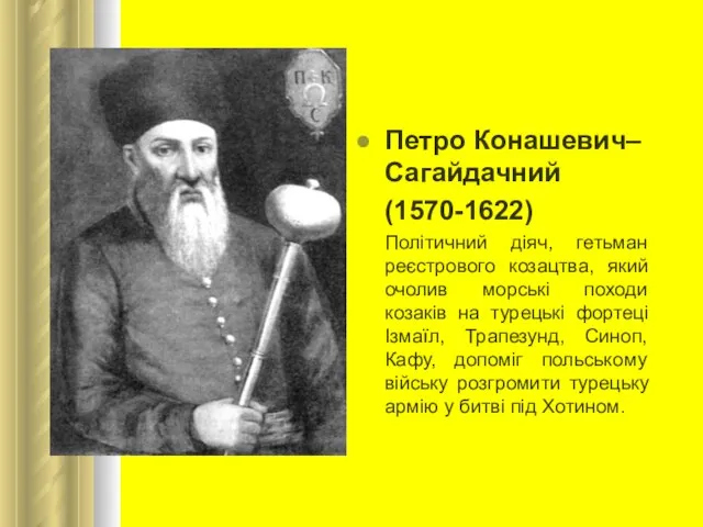 Петро Конашевич–Сагайдачний (1570-1622) Політичний діяч, гетьман реєстрового козацтва, який очолив морські