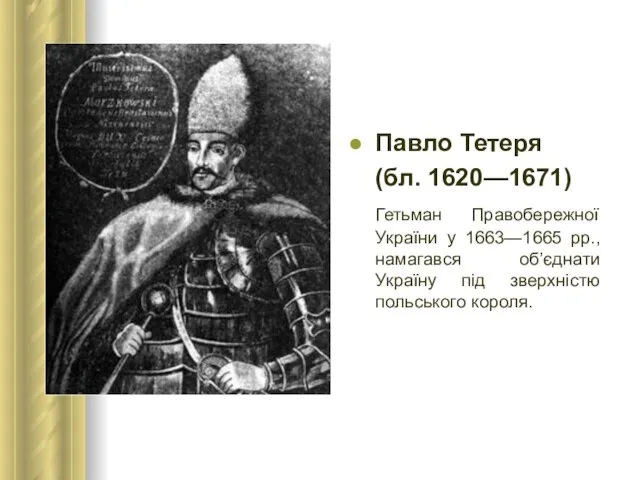 Павло Тетеря (бл. 1620—1671) Гетьман Правобережної України у 1663—1665 рр., намагався