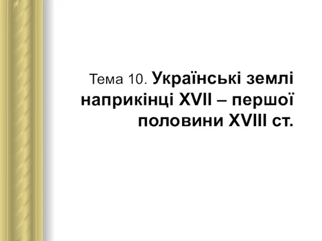 Тема 10. Українські землі наприкінці ХVІІ – першої половини ХVІІІ ст.