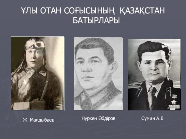 ҰЛЫ ОТАН СОҒЫСЫНЫҢ ҚАЗАҚСТАН БАТЫРЛАРЫ Ж. Малдыбаев Нұркен Әбдіров Сумин А.В