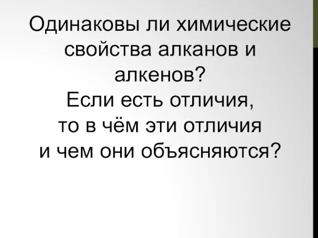 Одинаковы ли химические свойства алканов и алкенов? Если есть отличия, то