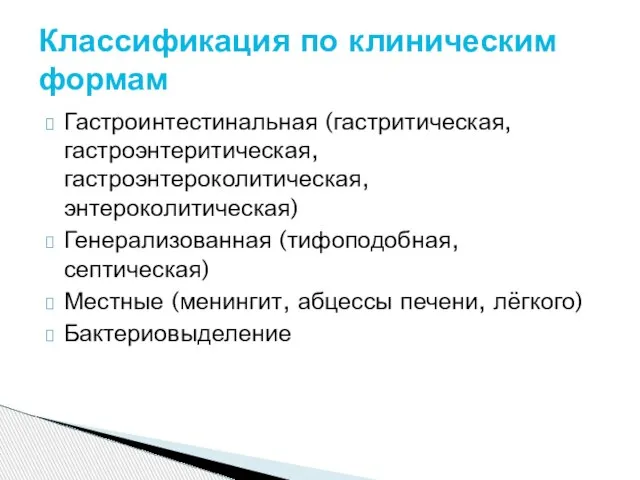 Гастроинтестинальная (гастритическая, гастроэнтеритическая, гастроэнтероколитическая, энтероколитическая) Генерализованная (тифоподобная, септическая) Местные (менингит, абцессы