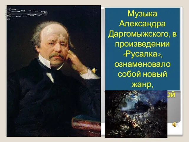 Музыка Александра Даргомыжского, в произведении «Русалка», ознаменовало собой новый жанр, психологической драмы.