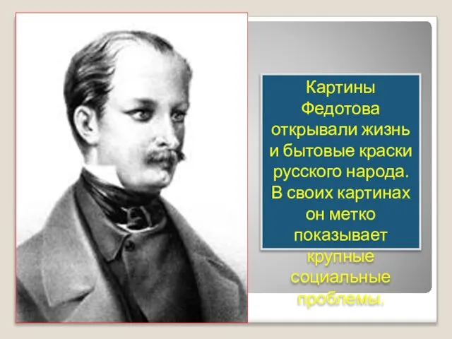 Картины Федотова открывали жизнь и бытовые краски русского народа. В своих