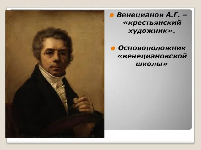 Венецианов А.Г. – «крестьянский художник». Основоположник «венециановской школы»