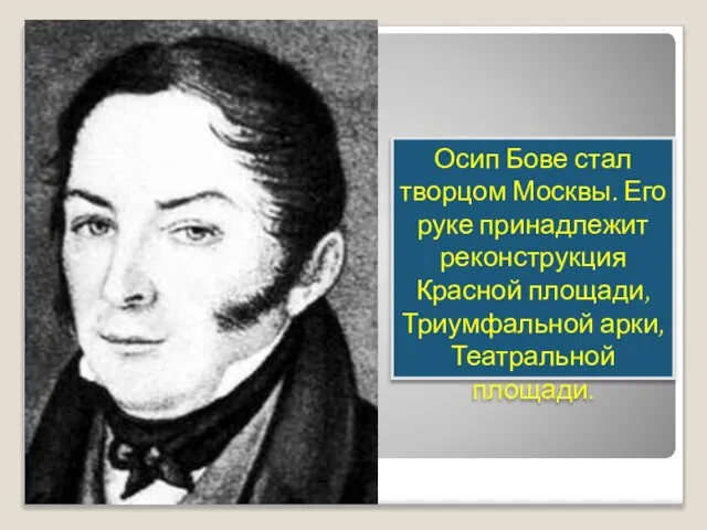 Осип Бове стал творцом Москвы. Его руке принадлежит реконструкция Красной площади, Триумфальной арки, Театральной площади.