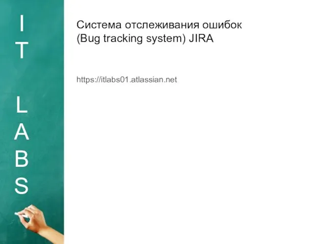 I T L A B S Система отслеживания ошибок (Bug tracking system) JIRA https://itlabs01.atlassian.net