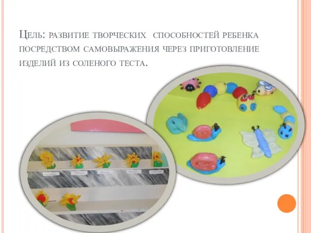 Цель: развитие творческих способностей ребенка посредством самовыражения через приготовление изделий из соленого теста.