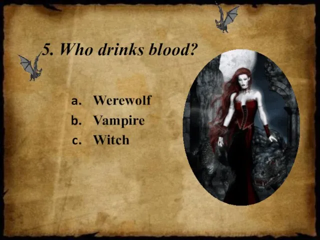 5. Who drinks blood? Werewolf Vampire Witch