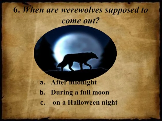 6. When are werewolves supposed to come out? After midnight During