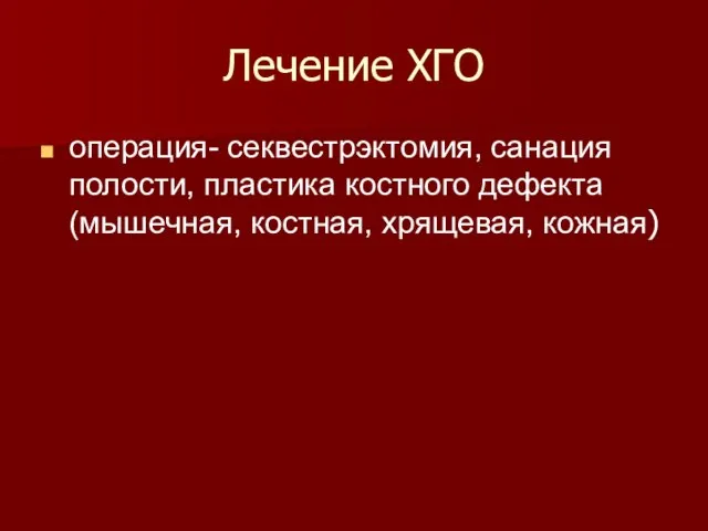 Лечение ХГО операция- секвестрэктомия, санация полости, пластика костного дефекта (мышечная, костная, хрящевая, кожная)