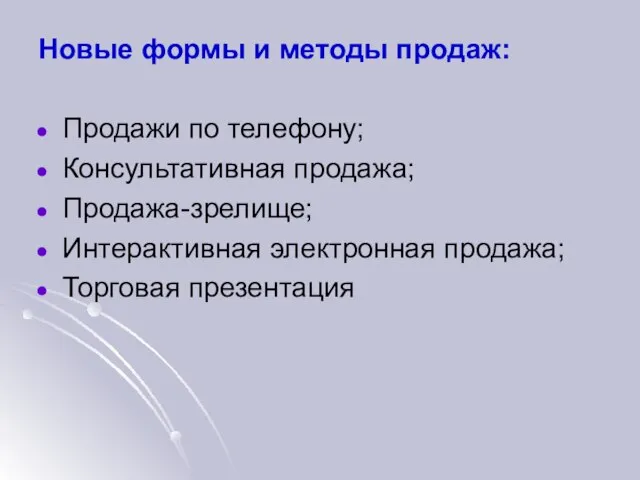 Новые формы и методы продаж: Продажи по телефону; Консультативная продажа; Продажа-зрелище; Интерактивная электронная продажа; Торговая презентация