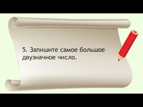 5. Запишите самое большое двузначное число.