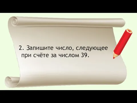 Запишите число, следующее при счёте за числом 39.