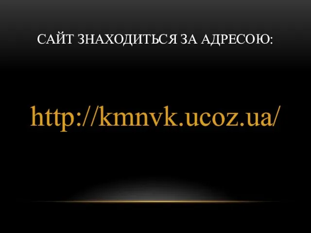 САЙТ ЗНАХОДИТЬСЯ ЗА АДРЕСОЮ: http://kmnvk.ucoz.ua/